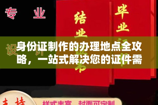江州身份证制作的办理地点全攻略，一站式解决您的证件需求