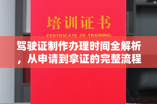 江州驾驶证制作办理时间全解析，从申请到拿证的完整流程