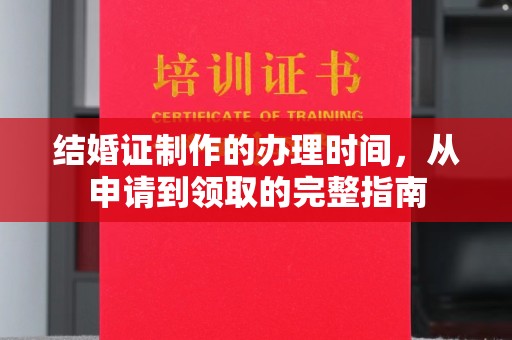 江州结婚证制作的办理时间，从申请到领取的完整指南