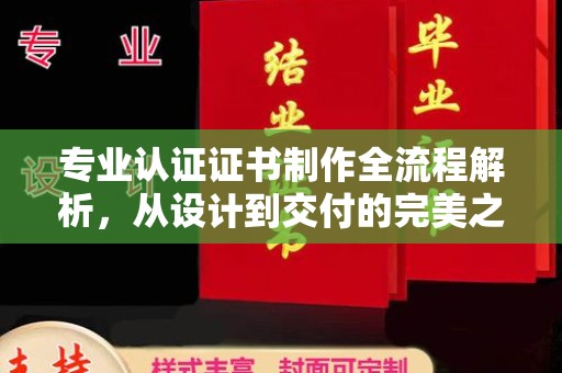 江州专业认证证书制作全流程解析，从设计到交付的完美之旅