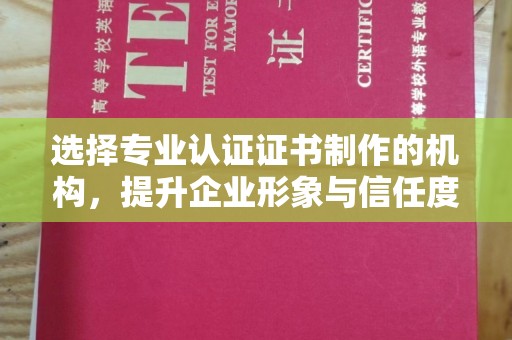 江州选择专业认证证书制作的机构，提升企业形象与信任度