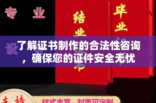 江州了解证书制作的合法性咨询，确保您的证件安全无忧