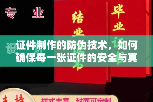 江州证件制作的防伪技术，如何确保每一张证件的安全与真实