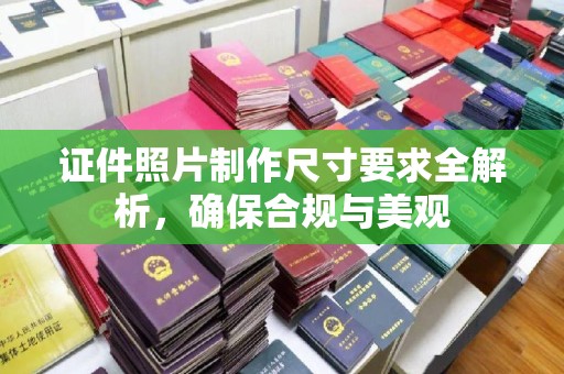江州证件照片制作尺寸要求全解析，确保合规与美观