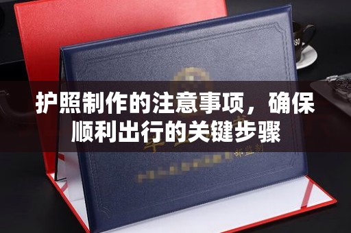江州护照制作的注意事项，确保顺利出行的关键步骤