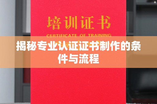 江州揭秘专业认证证书制作的条件与流程