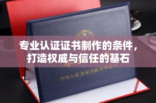 江州专业认证证书制作的条件，打造权威与信任的基石