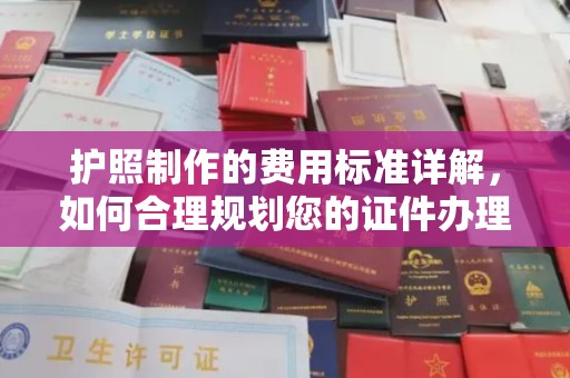江州护照制作的费用标准详解，如何合理规划您的证件办理预算