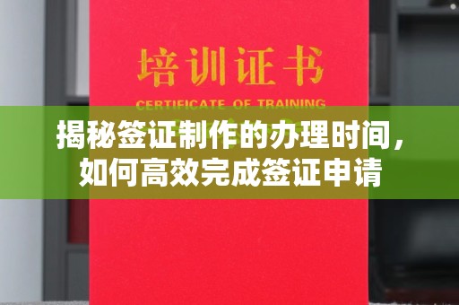 江州揭秘签证制作的办理时间，如何高效完成签证申请
