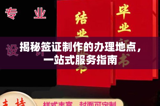 江州揭秘签证制作的办理地点，一站式服务指南