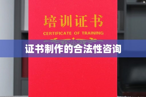 江州证书制作的合法性咨询