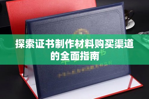 江州探索证书制作材料购买渠道的全面指南