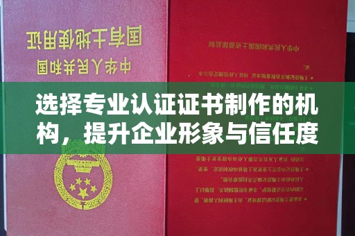 江州选择专业认证证书制作的机构，提升企业形象与信任度