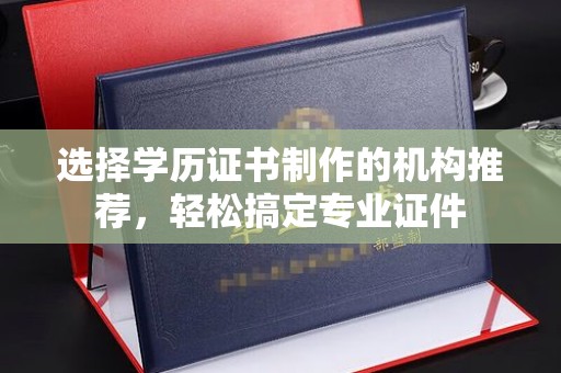 江州选择学历证书制作的机构推荐，轻松搞定专业证件