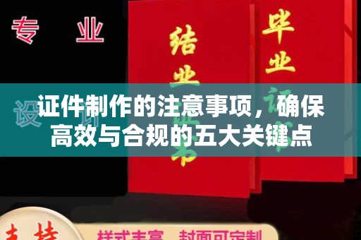 江州证件制作的注意事项，确保高效与合规的五大关键点