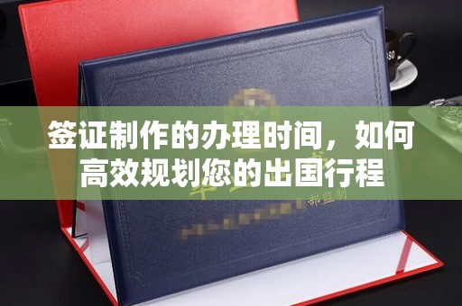 江州签证制作的办理时间，如何高效规划您的出国行程