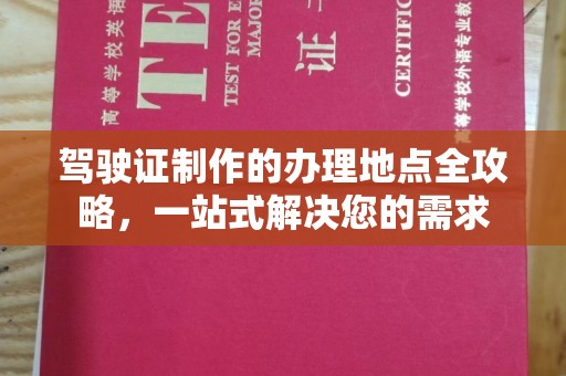 江州驾驶证制作的办理地点全攻略，一站式解决您的需求
