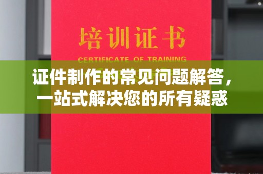 江州证件制作的常见问题解答，一站式解决您的所有疑惑