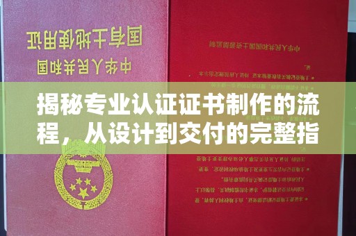 江州揭秘专业认证证书制作的流程，从设计到交付的完整指南