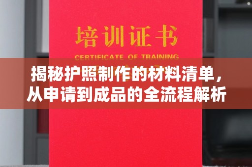 江州揭秘护照制作的材料清单，从申请到成品的全流程解析