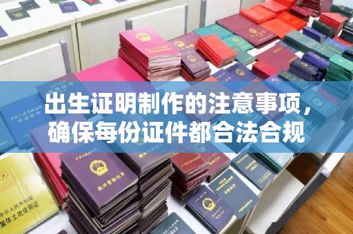 江州出生证明制作的注意事项，确保每份证件都合法合规