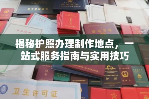 江州揭秘护照办理制作地点，一站式服务指南与实用技巧