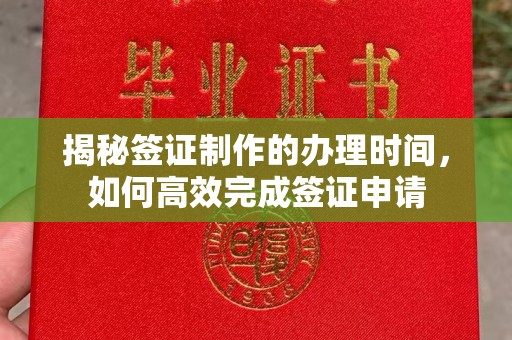 江州揭秘签证制作的办理时间，如何高效完成签证申请