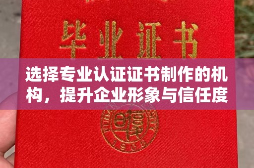 江州选择专业认证证书制作的机构，提升企业形象与信任度