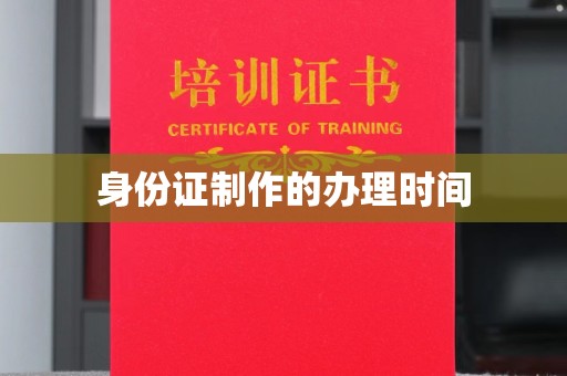 江州身份证制作的办理时间