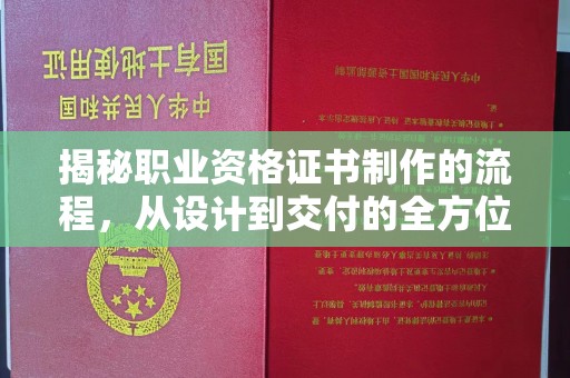江州揭秘职业资格证书制作的流程，从设计到交付的全方位解析