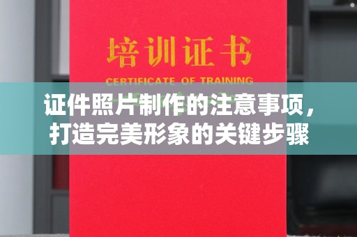 江州证件照片制作的注意事项，打造完美形象的关键步骤