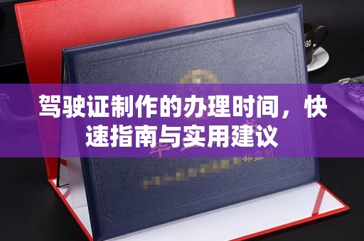 江州驾驶证制作的办理时间，快速指南与实用建议