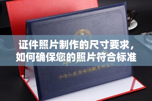 江州证件照片制作的尺寸要求，如何确保您的照片符合标准？