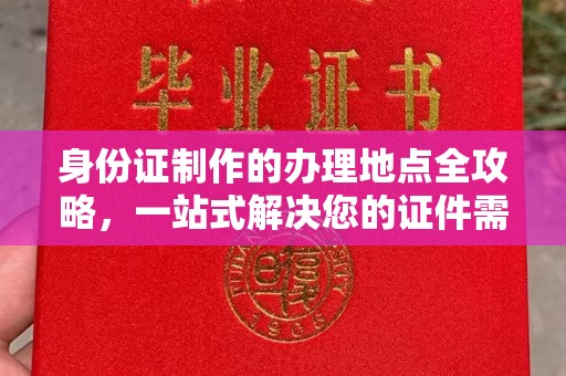 江州身份证制作的办理地点全攻略，一站式解决您的证件需求
