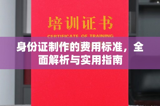 江州身份证制作的费用标准，全面解析与实用指南