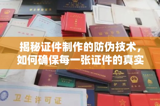 江州揭秘证件制作的防伪技术，如何确保每一张证件的真实性