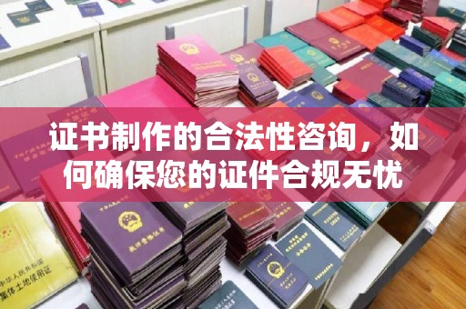江州证书制作的合法性咨询，如何确保您的证件合规无忧