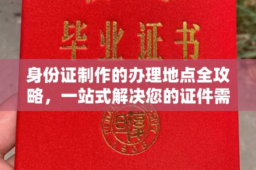 江州身份证制作的办理地点全攻略，一站式解决您的证件需求
