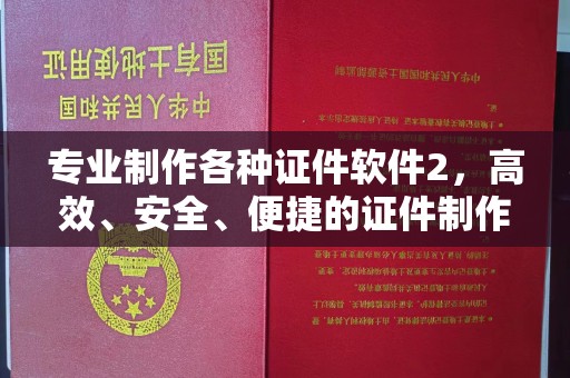 江州专业制作各种证件软件2，高效、安全、便捷的证件制作解决方案