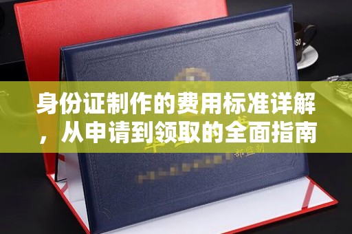 江州身份证制作的费用标准详解，从申请到领取的全面指南