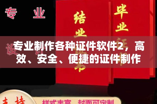 江州专业制作各种证件软件2，高效、安全、便捷的证件制作解决方案