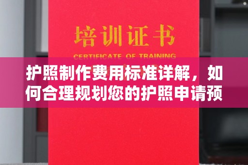 江州护照制作费用标准详解，如何合理规划您的护照申请预算