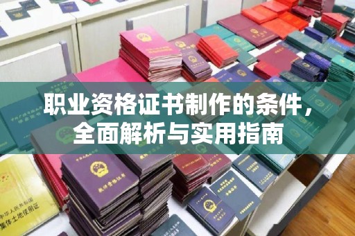 江州职业资格证书制作的条件，全面解析与实用指南