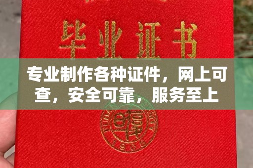 江州专业制作各种证件，网上可查，安全可靠，服务至上