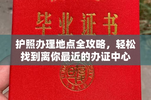 江州护照办理地点全攻略，轻松找到离你最近的办证中心