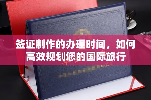 江州签证制作的办理时间，如何高效规划您的国际旅行