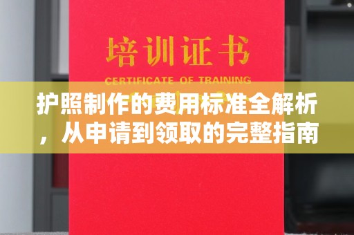 江州护照制作的费用标准全解析，从申请到领取的完整指南